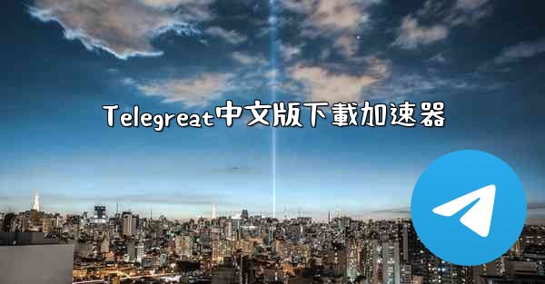 Telegreat中文版下載加速器