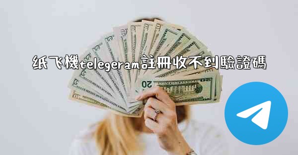 纸飞機telegeram註冊收不到驗證碼