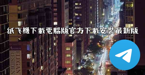 纸飞機下載電腦版官方下載安裝最新版