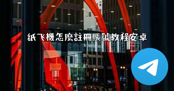 纸飞機怎麼註冊賬號教程安卓