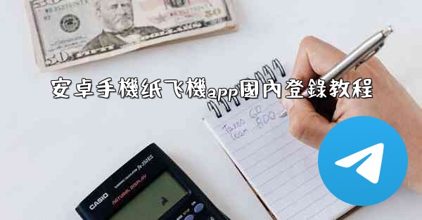 安卓手機纸飞機app國內登錄教程