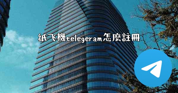纸飞機telegeram怎麼註冊