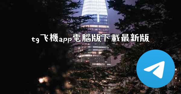 tg飞機app電腦版下載最新版