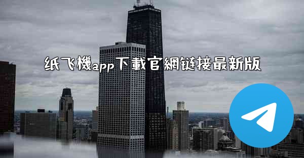 纸飞機app下載官網链接最新版