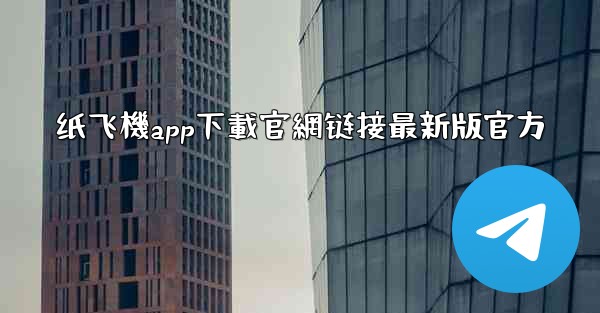纸飞機app下載官網链接最新版官方