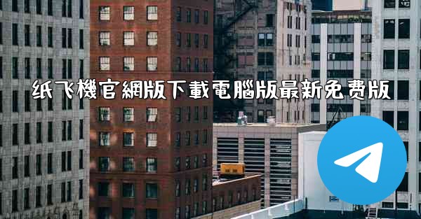 纸飞機官網版下載電腦版最新免费版