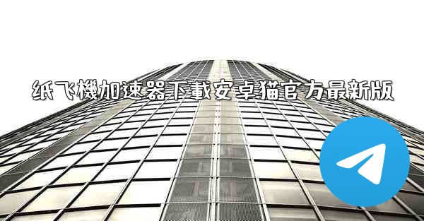 纸飞機加速器下載安卓猫官方最新版