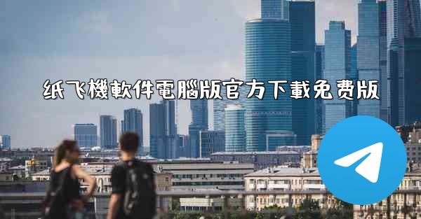 纸飞機軟件電腦版官方下載免费版