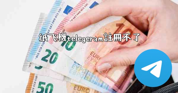 纸飞機telegeram註冊不了