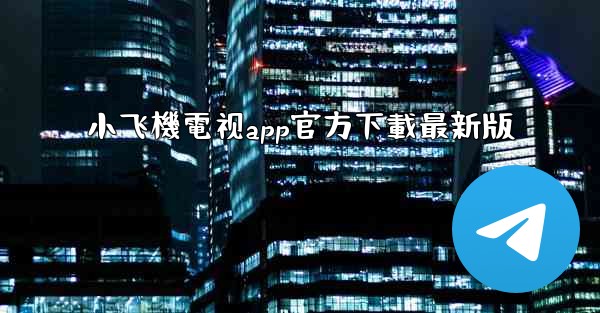小飞機電视app官方下載最新版