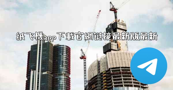 纸飞機app下載官網链接最新版最新