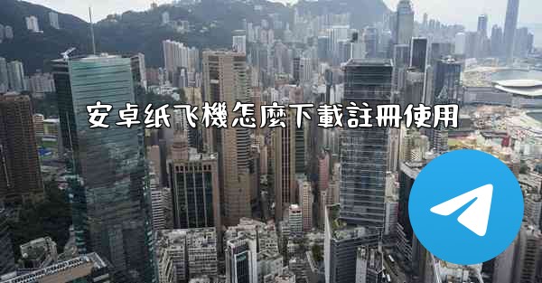 安卓纸飞機怎麼下載註冊使用