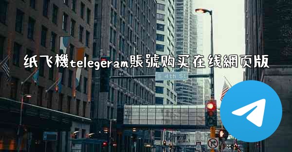 纸飞機telegeram賬號购买在线網页版