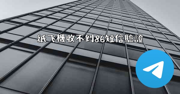 纸飞機收不到86短信驗證