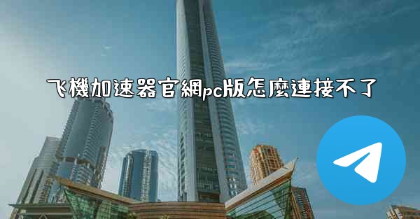 飞機加速器官網pc版怎麼連接不了