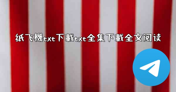 <b>纸飞機txt下載txt全集下載全文阅读</b>