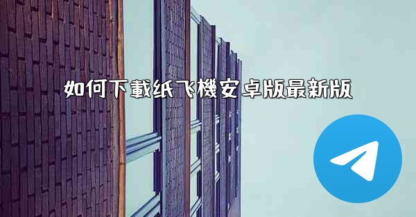 如何下載纸飞機安卓版最新版