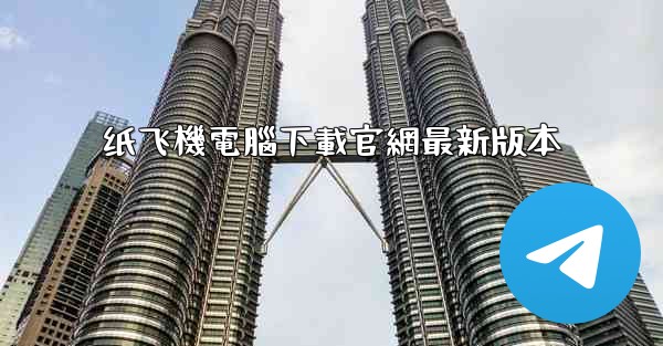 <b>纸飞機電腦下載官網最新版本</b>