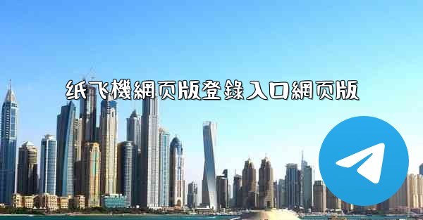 纸飞機網页版登錄入口網页版