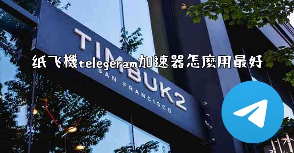 纸飞機telegeram加速器怎麼用最好