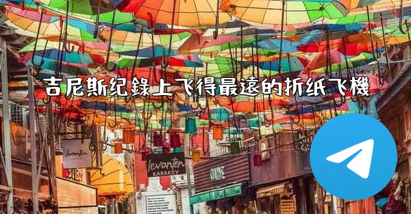 吉尼斯纪錄上飞得最遠的折纸飞機