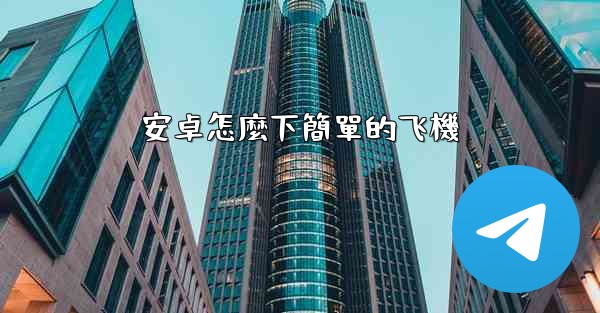 安卓怎麼下簡單的飞機