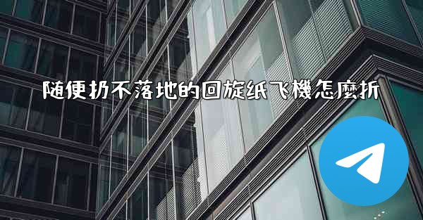 随便扔不落地的回旋纸飞機怎麼折