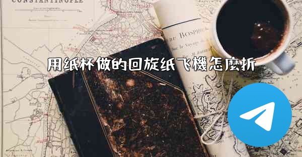 用纸杯做的回旋纸飞機怎麼折