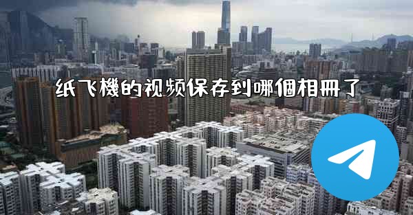 纸飞機的视频保存到哪個相冊了