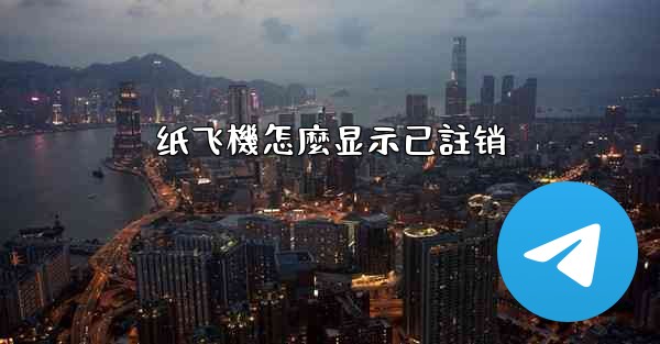 <b>纸飞機怎麼显示已註销</b>