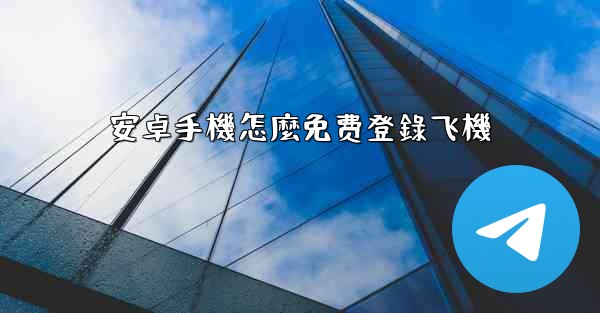 安卓手機怎麼免费登錄飞機