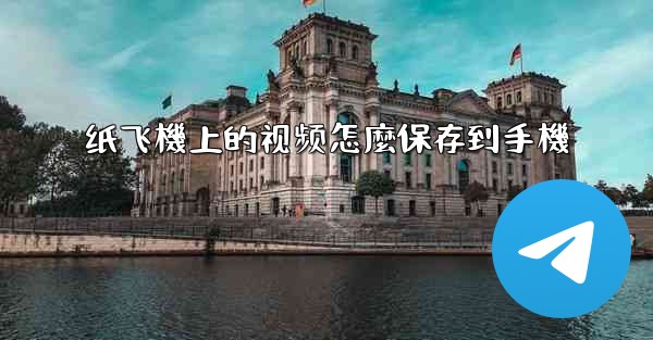 纸飞機上的视频怎麼保存到手機