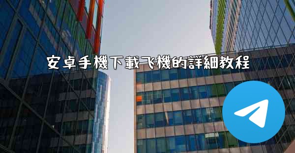 安卓手機下載飞機的詳細教程