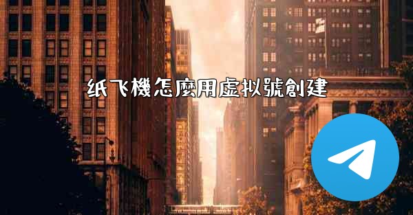 纸飞機怎麼用虚拟號創建
