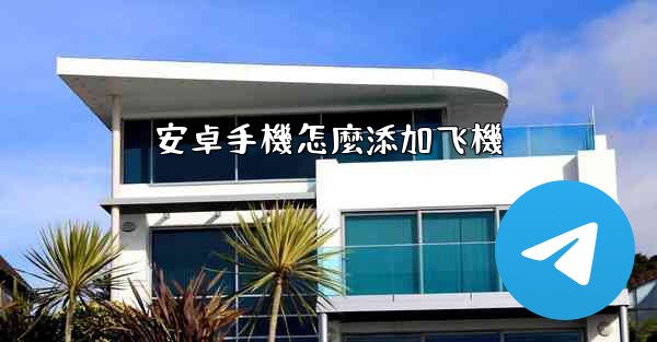 <b>安卓手機怎麼添加飞機</b>