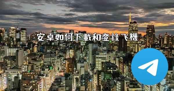 安卓如何下載和登錄飞機