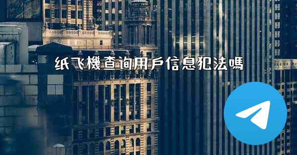 纸飞機查询用戶信息犯法嗎