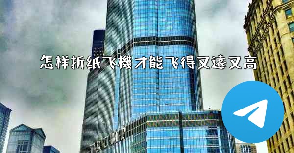 怎样折纸飞機才能飞得又遠又高