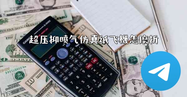 超压抑喷气仿真纸飞機怎麼折