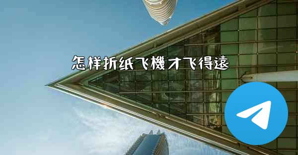 怎样折纸飞機才飞得遠