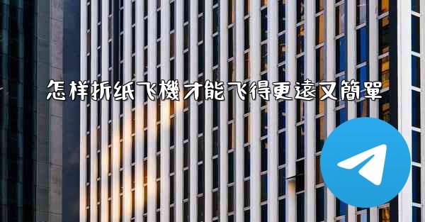 怎样折纸飞機才能飞得更遠又簡單