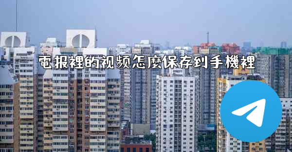 電报裡的视频怎麼保存到手機裡