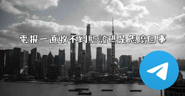 電报一直收不到驗證碼是怎麼回事