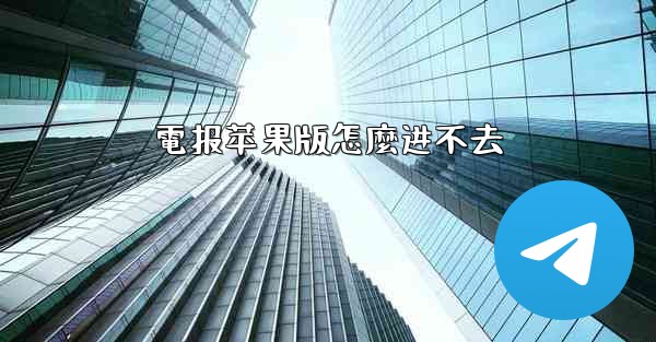 電报苹果版怎麼进不去