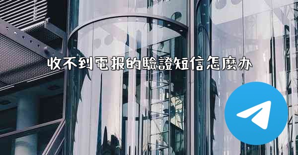 收不到電报的驗證短信怎麼办