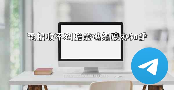 電报收不到驗證碼怎麼办知乎