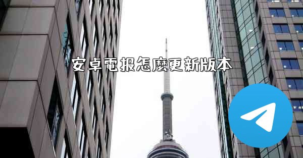 安卓電报怎麼更新版本