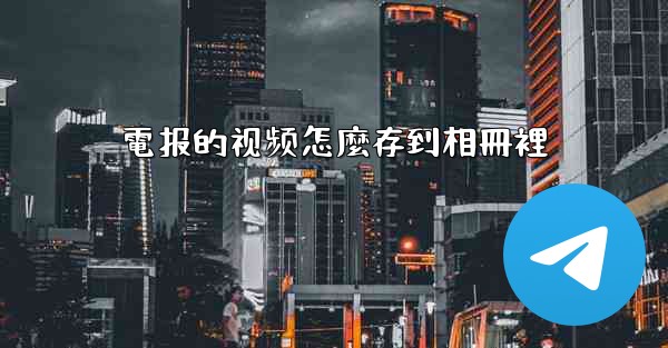 電报的视频怎麼存到相冊裡