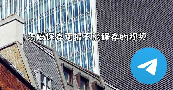 怎麼保存電报不能保存的视频