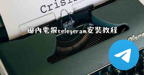 國內電报telegeram安裝教程